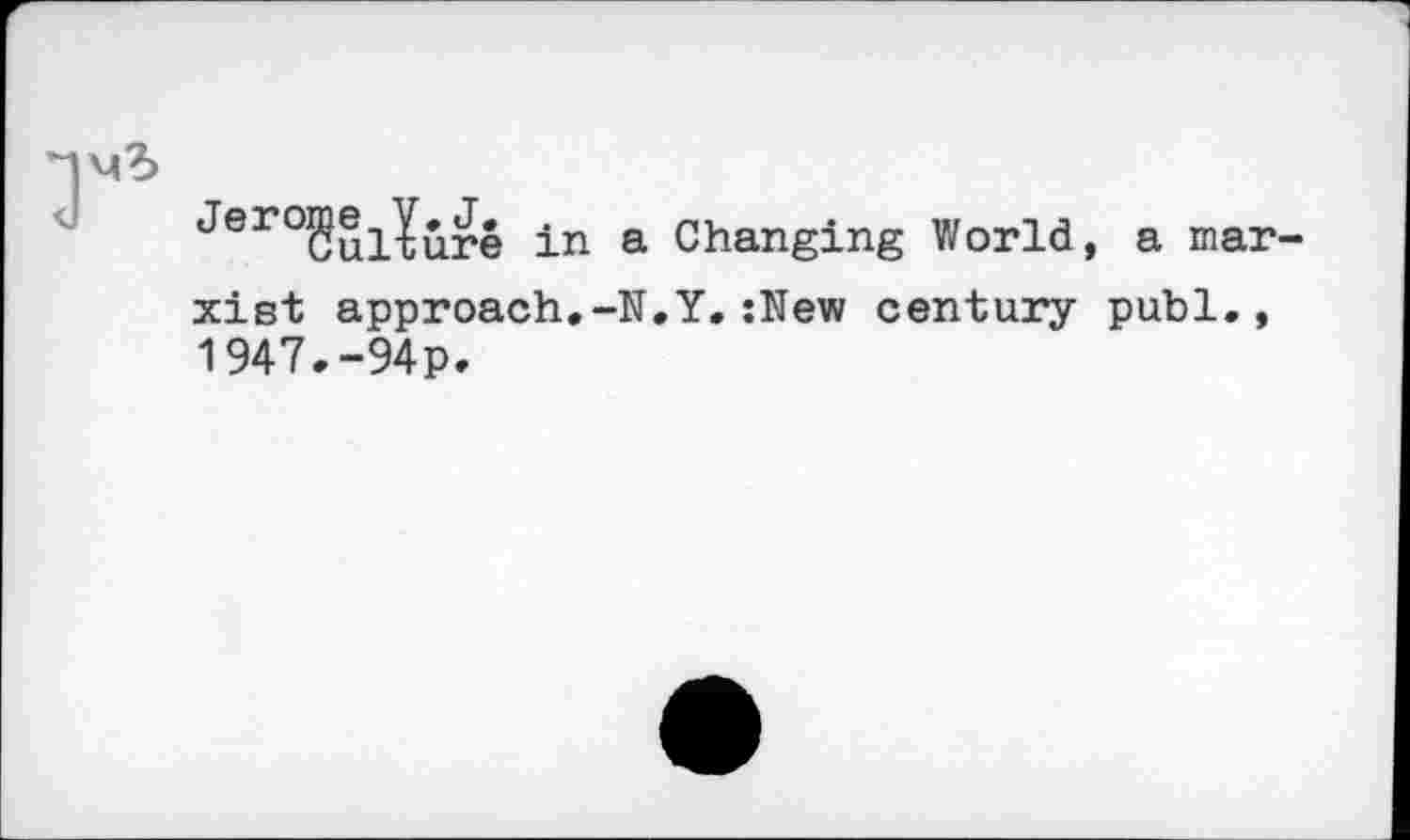 ﻿m?>
Jer°BulIure in a Changing World, a Marxist approach.-N.Y. :New century publ., 1947.-94P.